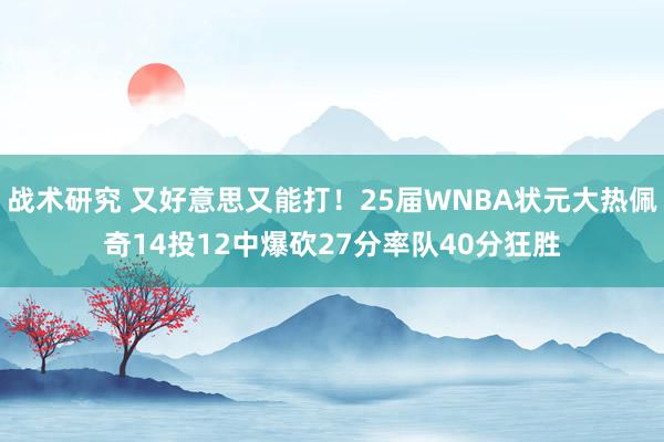 战术研究 又好意思又能打！25届WNBA状元大热佩奇14投12中爆砍27分率队40分狂胜