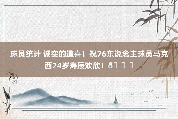 球员统计 诚实的道喜！祝76东说念主球员马克西24岁寿辰欢欣！🎂