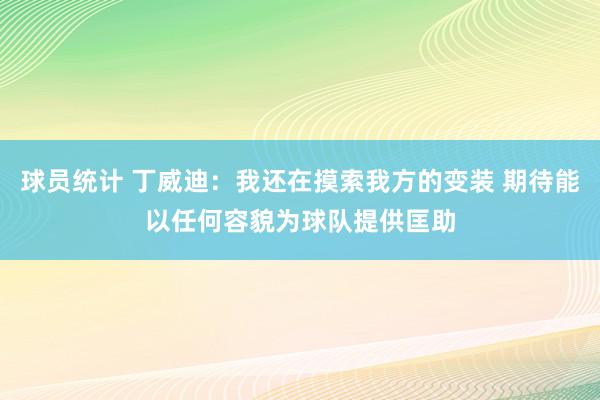 球员统计 丁威迪：我还在摸索我方的变装 期待能以任何容貌为球队提供匡助