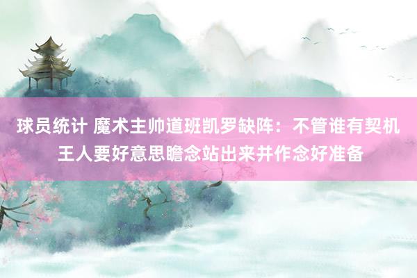 球员统计 魔术主帅道班凯罗缺阵：不管谁有契机 王人要好意思瞻念站出来并作念好准备