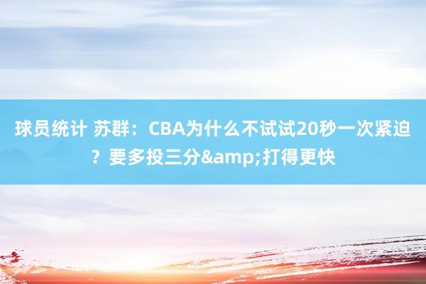 球员统计 苏群：CBA为什么不试试20秒一次紧迫？要多投三分&打得更快