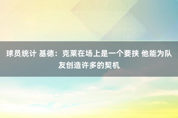 球员统计 基德：克莱在场上是一个要挟 他能为队友创造许多的契机