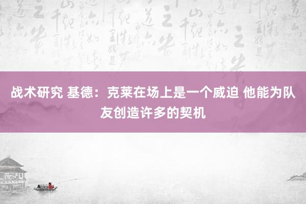 战术研究 基德：克莱在场上是一个威迫 他能为队友创造许多的契机