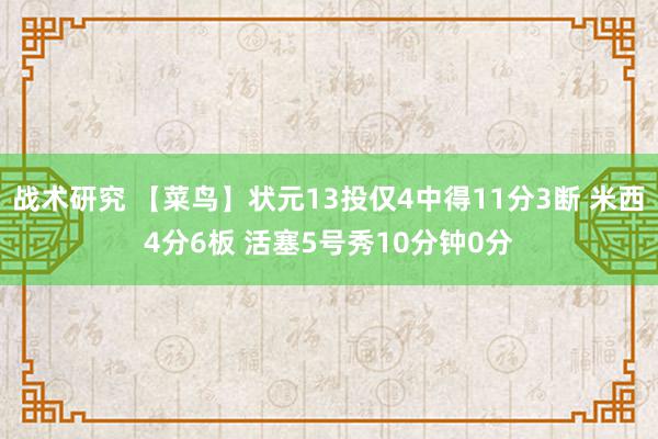 战术研究 【菜鸟】状元13投仅4中得11分3断 米西4分6板 活塞5号秀10分钟0分