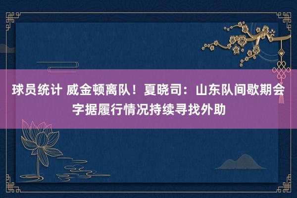 球员统计 威金顿离队！夏晓司：山东队间歇期会字据履行情况持续寻找外助