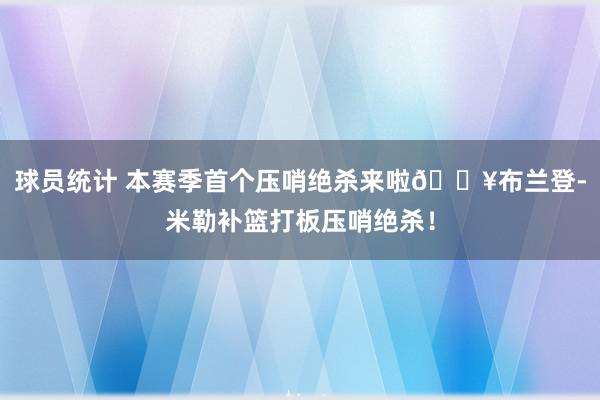 球员统计 本赛季首个压哨绝杀来啦💥布兰登-米勒补篮打板压哨绝杀！