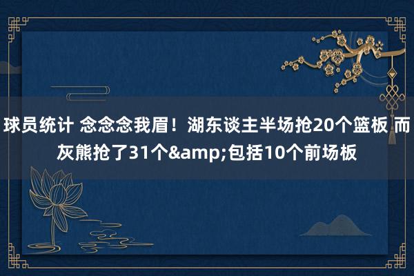 球员统计 念念念我眉！湖东谈主半场抢20个篮板 而灰熊抢了31个&包括10个前场板