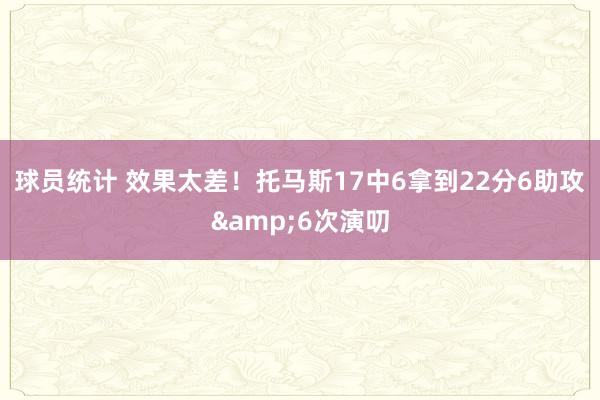 球员统计 效果太差！托马斯17中6拿到22分6助攻&6次演叨