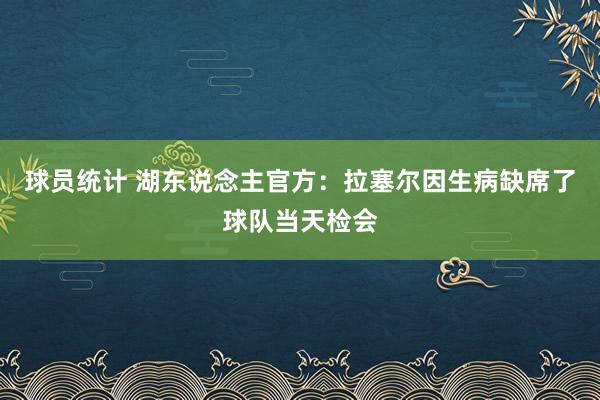 球员统计 湖东说念主官方：拉塞尔因生病缺席了球队当天检会