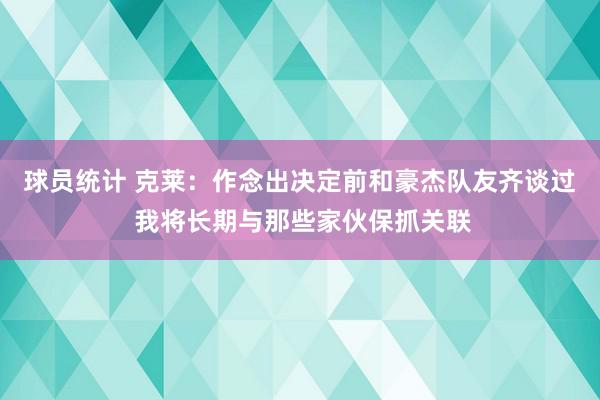 球员统计 克莱：作念出决定前和豪杰队友齐谈过 我将长期与那些家伙保抓关联