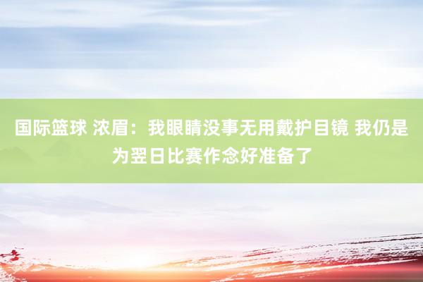 国际篮球 浓眉：我眼睛没事无用戴护目镜 我仍是为翌日比赛作念好准备了