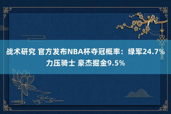 战术研究 官方发布NBA杯夺冠概率：绿军24.7%力压骑士 豪杰掘金9.5%