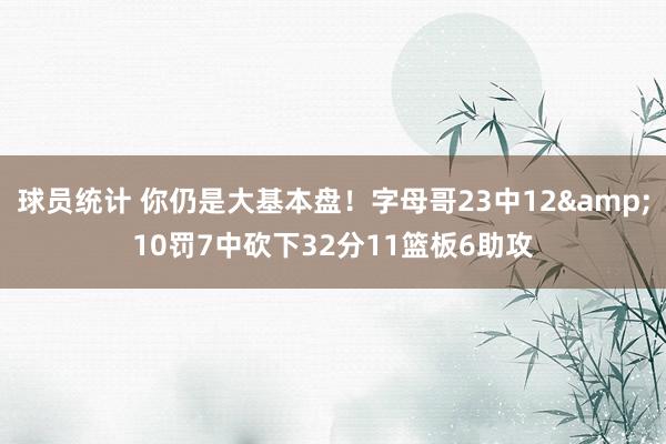 球员统计 你仍是大基本盘！字母哥23中12&10罚7中砍下32分11篮板6助攻