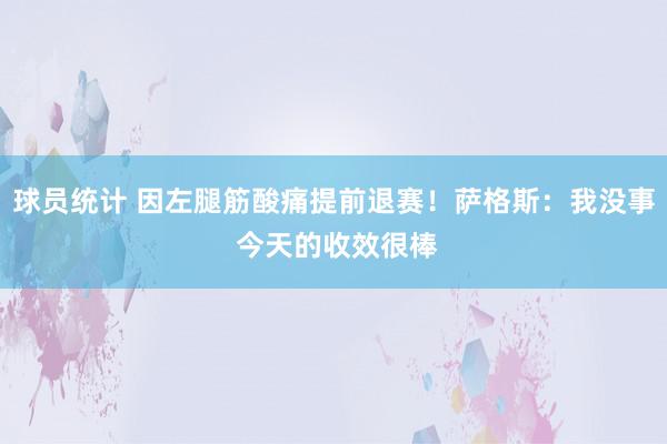 球员统计 因左腿筋酸痛提前退赛！萨格斯：我没事 今天的收效很棒