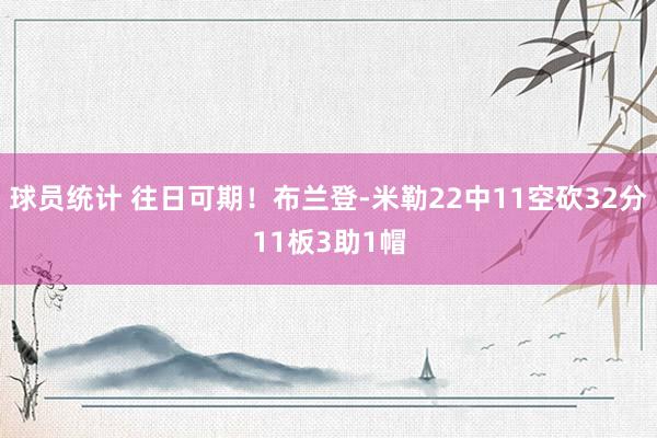 球员统计 往日可期！布兰登-米勒22中11空砍32分11板3助1帽