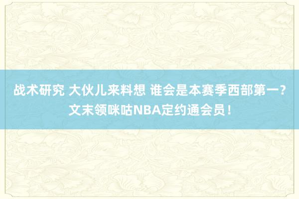 战术研究 大伙儿来料想 谁会是本赛季西部第一？文末领咪咕NBA定约通会员！