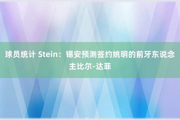 球员统计 Stein：锡安预测签约姚明的前牙东说念主比尔-达菲