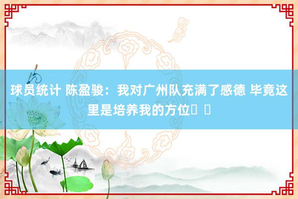 球员统计 陈盈骏：我对广州队充满了感德 毕竟这里是培养我的方位❤️