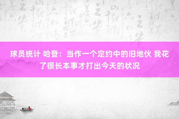 球员统计 哈登：当作一个定约中的旧地伙 我花了很长本事才打出今天的状况