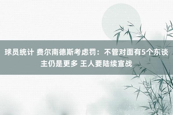 球员统计 费尔南德斯考虑罚：不管对面有5个东谈主仍是更多 王人要陆续宣战