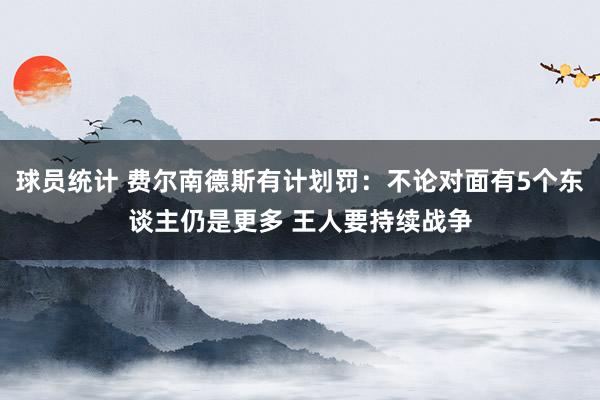 球员统计 费尔南德斯有计划罚：不论对面有5个东谈主仍是更多 王人要持续战争