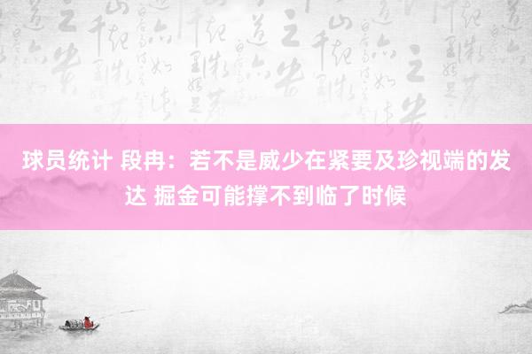 球员统计 段冉：若不是威少在紧要及珍视端的发达 掘金可能撑不到临了时候