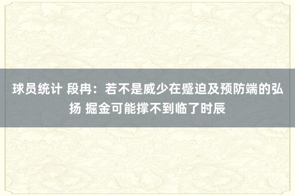 球员统计 段冉：若不是威少在蹙迫及预防端的弘扬 掘金可能撑不到临了时辰