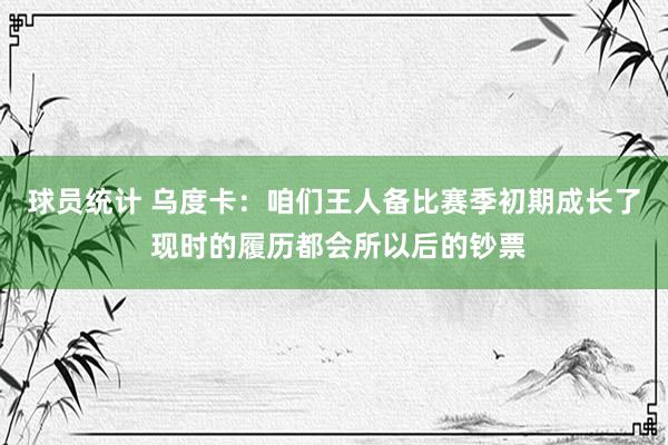 球员统计 乌度卡：咱们王人备比赛季初期成长了 现时的履历都会所以后的钞票