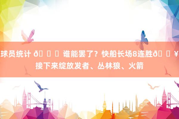 球员统计 😉谁能罢了？快船长场8连胜🔥接下来绽放发者、丛林狼、火箭