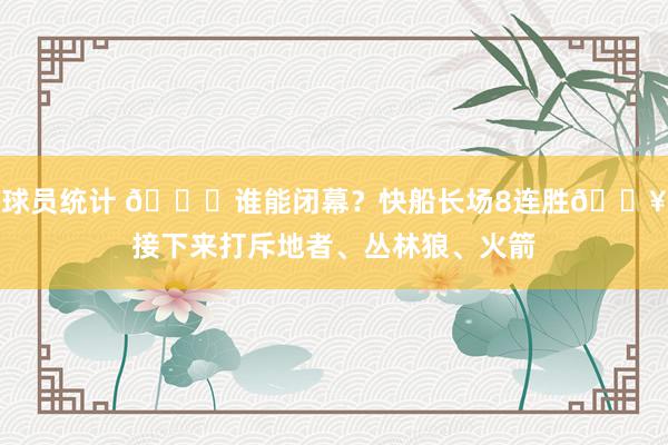 球员统计 😉谁能闭幕？快船长场8连胜🔥接下来打斥地者、丛林狼、火箭