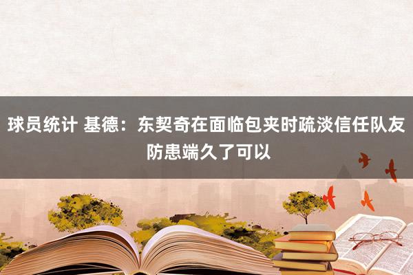 球员统计 基德：东契奇在面临包夹时疏淡信任队友 防患端久了可以