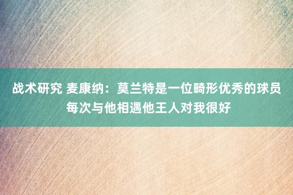 战术研究 麦康纳：莫兰特是一位畸形优秀的球员 每次与他相遇他王人对我很好