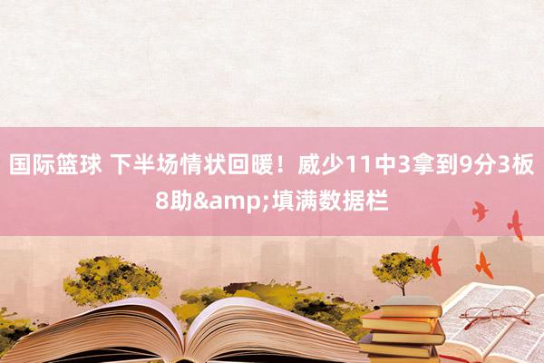 国际篮球 下半场情状回暖！威少11中3拿到9分3板8助&填满数据栏