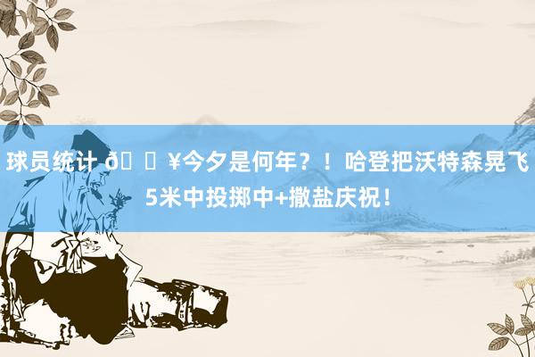 球员统计 💥今夕是何年？！哈登把沃特森晃飞5米中投掷中+撒盐庆祝！