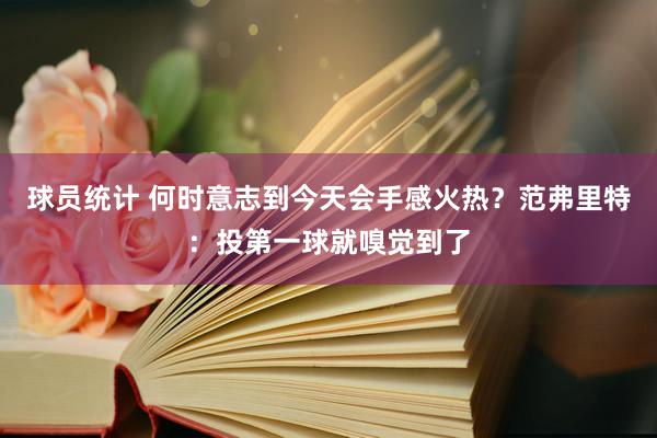 球员统计 何时意志到今天会手感火热？范弗里特：投第一球就嗅觉到了