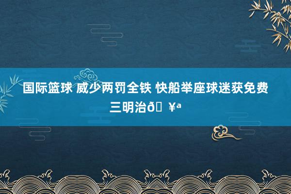 国际篮球 威少两罚全铁 快船举座球迷获免费三明治🥪