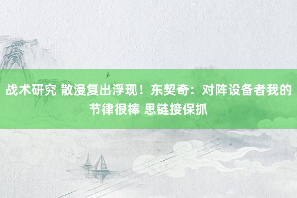 战术研究 散漫复出浮现！东契奇：对阵设备者我的节律很棒 思链接保抓