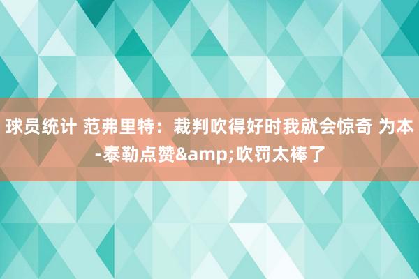 球员统计 范弗里特：裁判吹得好时我就会惊奇 为本-泰勒点赞&吹罚太棒了