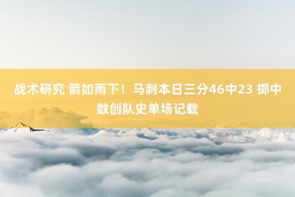 战术研究 箭如雨下！马刺本日三分46中23 掷中数创队史单场记载