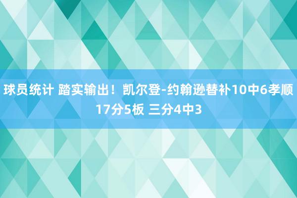 球员统计 踏实输出！凯尔登-约翰逊替补10中6孝顺17分5板 三分4中3