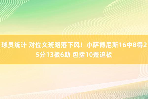 球员统计 对位文班略落下风！小萨博尼斯16中8得25分13板6助 包括10蹙迫板