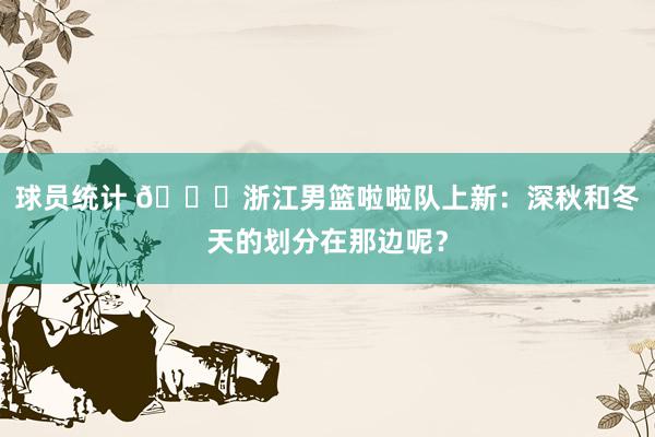 球员统计 😍浙江男篮啦啦队上新：深秋和冬天的划分在那边呢？