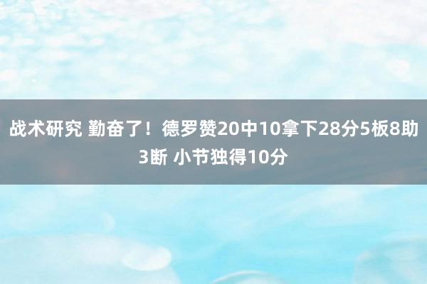 战术研究 勤奋了！德罗赞20中10拿下28分5板8助3断 小节独得10分