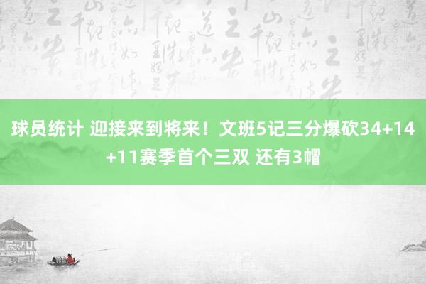 球员统计 迎接来到将来！文班5记三分爆砍34+14+11赛季首个三双 还有3帽