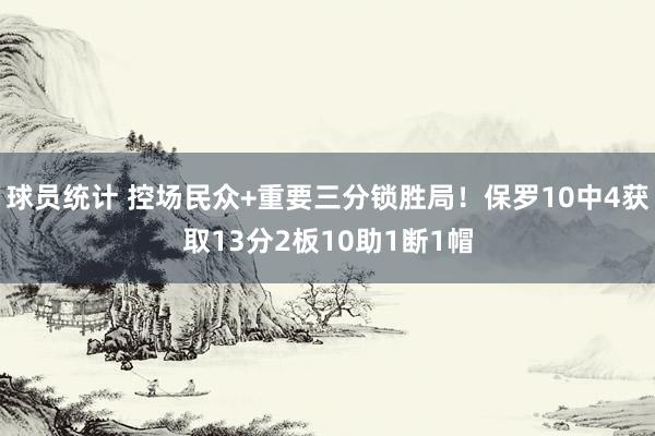 球员统计 控场民众+重要三分锁胜局！保罗10中4获取13分2板10助1断1帽