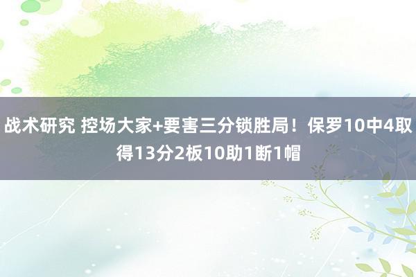 战术研究 控场大家+要害三分锁胜局！保罗10中4取得13分2板10助1断1帽