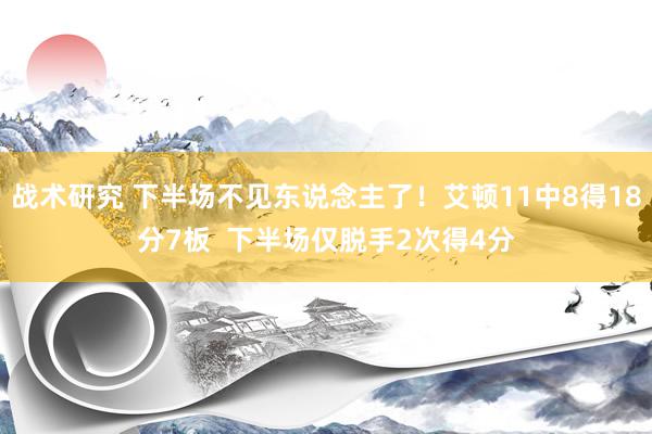 战术研究 下半场不见东说念主了！艾顿11中8得18分7板  下半场仅脱手2次得4分