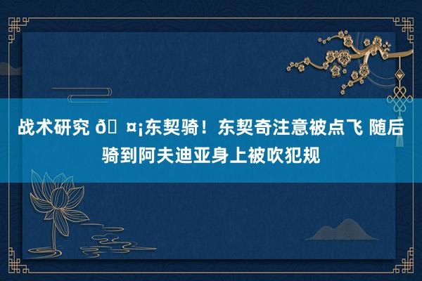 战术研究 🤡东契骑！东契奇注意被点飞 随后骑到阿夫迪亚身上被吹犯规