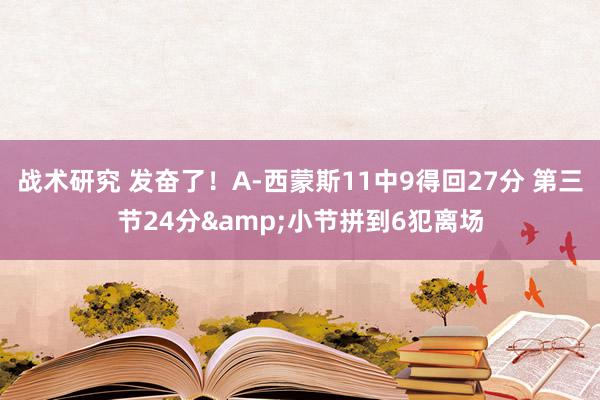 战术研究 发奋了！A-西蒙斯11中9得回27分 第三节24分&小节拼到6犯离场