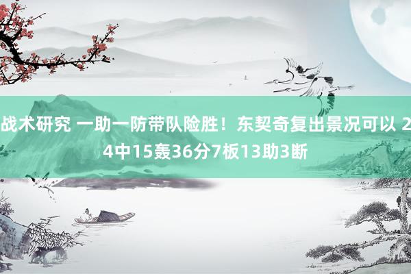 战术研究 一助一防带队险胜！东契奇复出景况可以 24中15轰36分7板13助3断